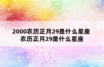 2000农历正月29是什么星座 农历正月29是什么星座